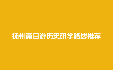 扬州两日游历史研学路线推荐