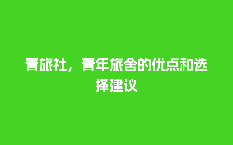 青旅社，青年旅舍的优点和选择建议