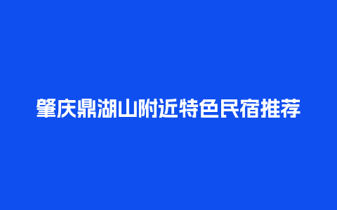 肇庆鼎湖山附近特色民宿推荐