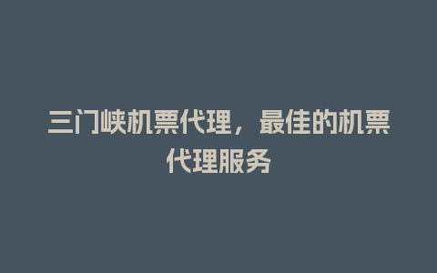 三门峡机票代理，最佳的机票代理服务