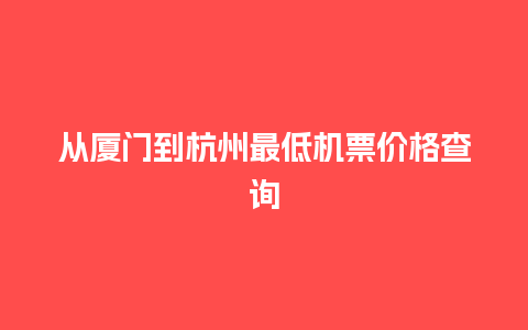 从厦门到杭州最低机票价格查询