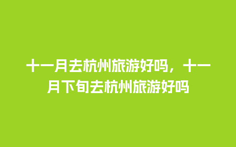 十一月去杭州旅游好吗，十一月下旬去杭州旅游好吗