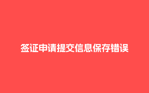 签证申请提交信息保存错误