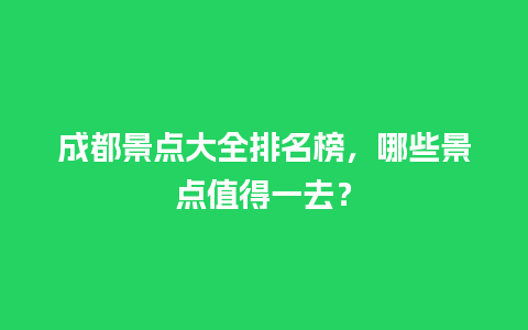 成都景点大全排名榜，哪些景点值得一去？