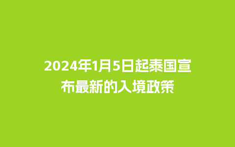 2024年1月5日起泰国宣布最新的入境政策