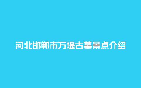 河北邯郸市万堤古墓景点介绍