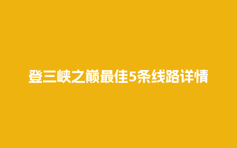 登三峡之巅最佳5条线路详情