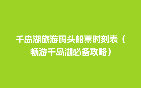 千岛湖旅游码头船票时刻表（畅游千岛湖必备攻略）