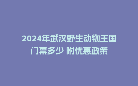 2024年武汉野生动物王国门票多少 附优惠政策