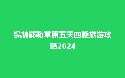 锡林郭勒草原五天四晚旅游攻略2024