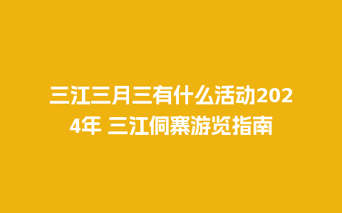 三江三月三有什么活动2024年 三江侗寨游览指南