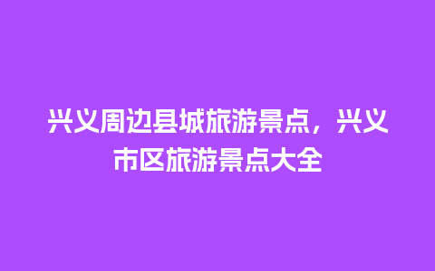 兴义周边县城旅游景点，兴义市区旅游景点大全