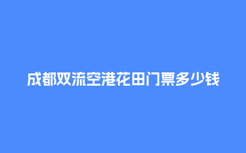 成都双流空港花田门票多少钱