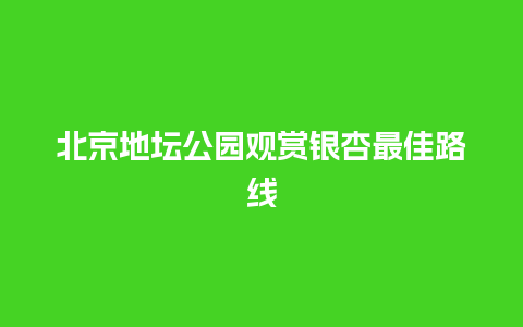 北京地坛公园观赏银杏最佳路线