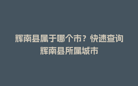 辉南县属于哪个市？快速查询辉南县所属城市