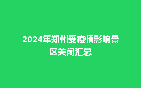 2024年郑州受疫情影响景区关闭汇总