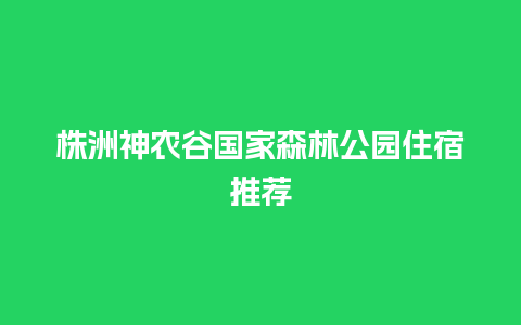 株洲神农谷国家森林公园住宿推荐