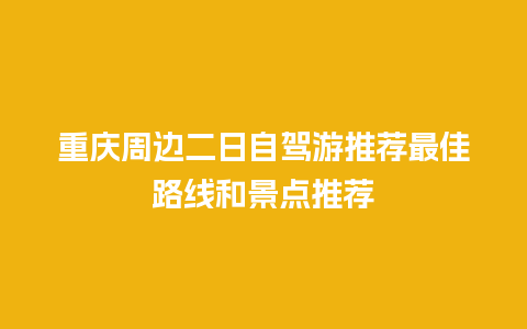 重庆周边二日自驾游推荐最佳路线和景点推荐