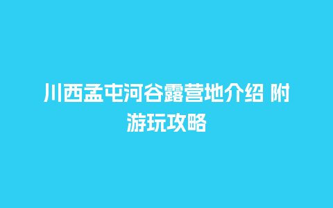 川西孟屯河谷露营地介绍 附游玩攻略