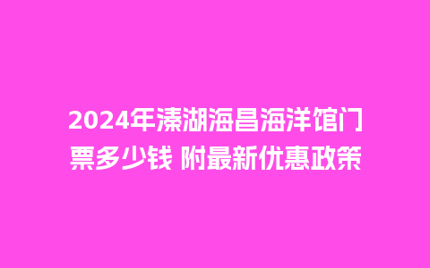 2024年溱湖海昌海洋馆门票多少钱 附最新优惠政策