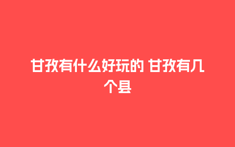 甘孜有什么好玩的 甘孜有几个县