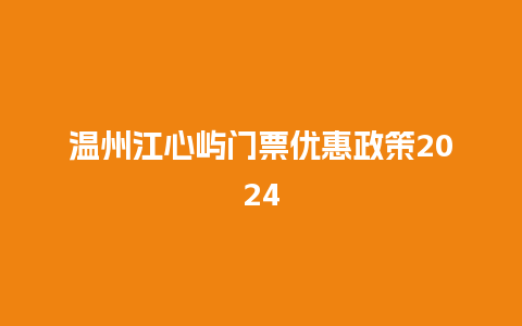 温州江心屿门票优惠政策2024