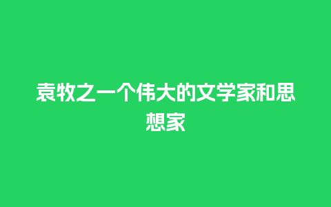 袁牧之一个伟大的文学家和思想家