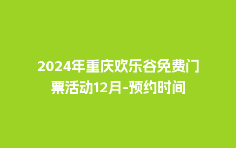 2024年重庆欢乐谷免费门票活动12月-预约时间