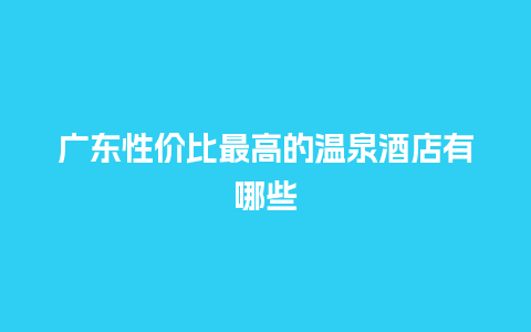 广东性价比最高的温泉酒店有哪些