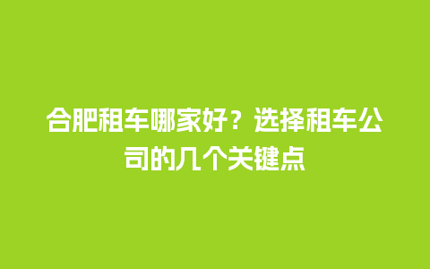 合肥租车哪家好？选择租车公司的几个关键点