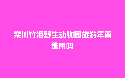 栾川竹海野生动物园旅游年票能用吗