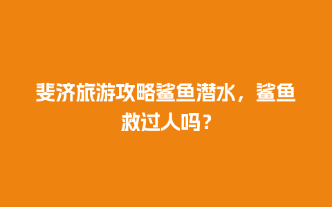 斐济旅游攻略鲨鱼潜水，鲨鱼救过人吗？