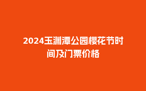 2024玉渊潭公园樱花节时间及门票价格