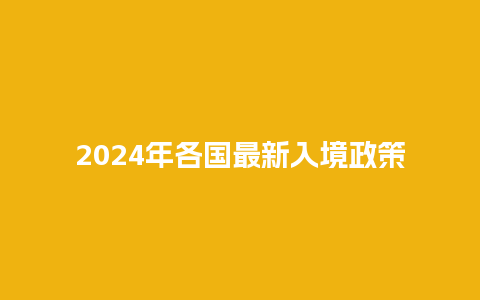 2024年各国最新入境政策