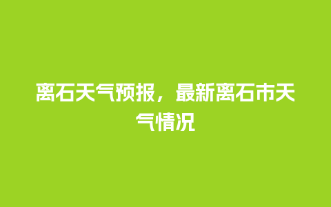 离石天气预报，最新离石市天气情况