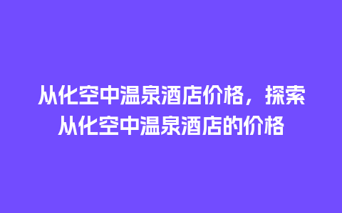 从化空中温泉酒店价格，探索从化空中温泉酒店的价格