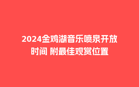 2024金鸡湖音乐喷泉开放时间 附最佳观赏位置