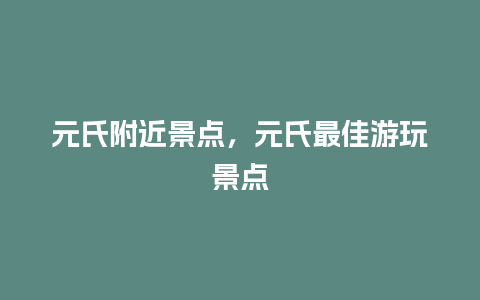 元氏附近景点，元氏最佳游玩景点