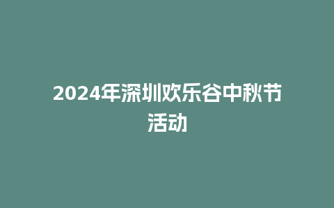 2024年深圳欢乐谷中秋节活动