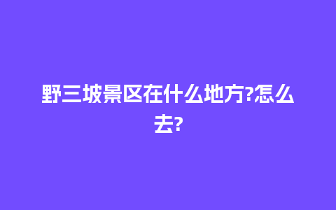 野三坡景区在什么地方?怎么去?