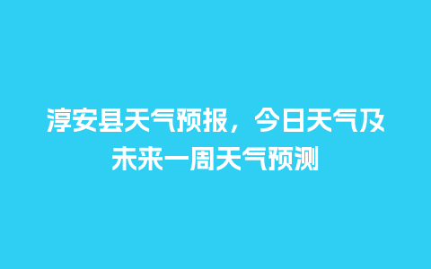 淳安县天气预报，今日天气及未来一周天气预测