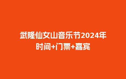 武隆仙女山音乐节2024年时间+门票+嘉宾_https://www.lvtubus.com_旅游资讯_第1张