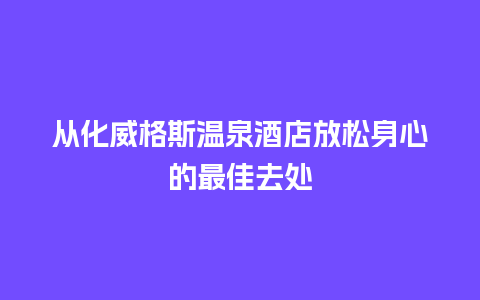 从化威格斯温泉酒店放松身心的最佳去处