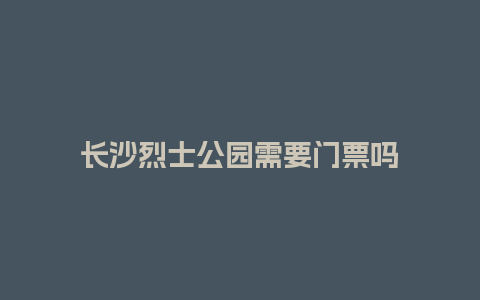 长沙烈士公园需要门票吗