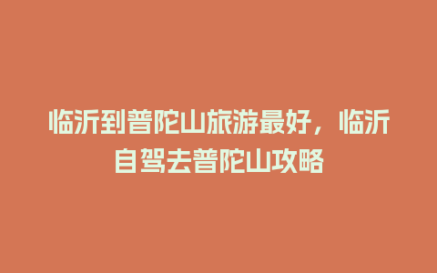 临沂到普陀山旅游最好，临沂自驾去普陀山攻略