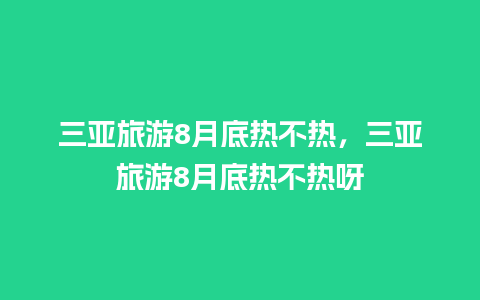 三亚旅游8月底热不热，三亚旅游8月底热不热呀