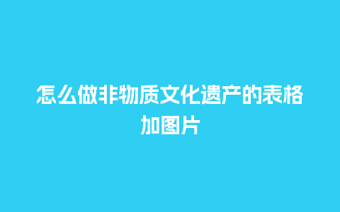 怎么做非物质文化遗产的表格加图片