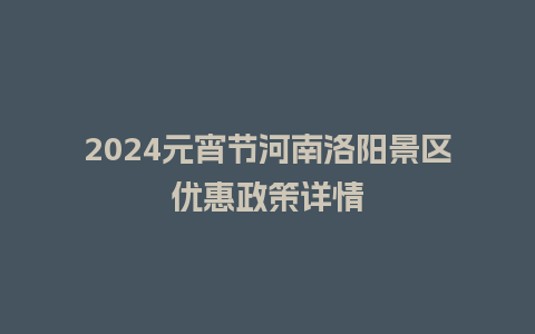 2024元宵节河南洛阳景区优惠政策详情