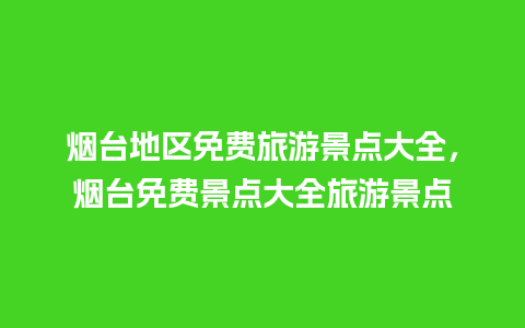 烟台地区免费旅游景点大全，烟台免费景点大全旅游景点