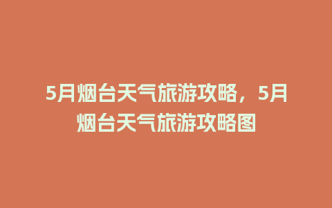 5月烟台天气旅游攻略，5月烟台天气旅游攻略图